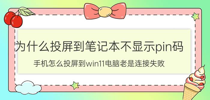 为什么投屏到笔记本不显示pin码 手机怎么投屏到win11电脑老是连接失败？